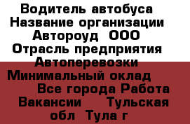 Водитель автобуса › Название организации ­ Автороуд, ООО › Отрасль предприятия ­ Автоперевозки › Минимальный оклад ­ 50 000 - Все города Работа » Вакансии   . Тульская обл.,Тула г.